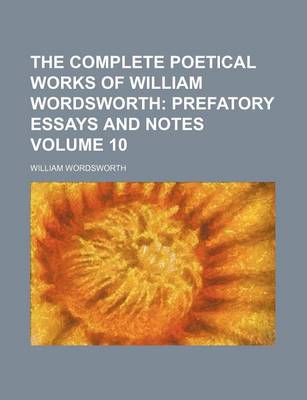 Book cover for The Complete Poetical Works of William Wordsworth; Prefatory Essays and Notes Volume 10
