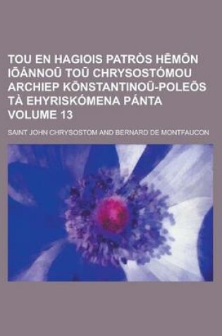 Cover of Tou En Hagiois Patros H M N I Anno to Chrysostomou Archiep K Nstantino -Pole S Ta Ehyriskomena Panta Volume 13