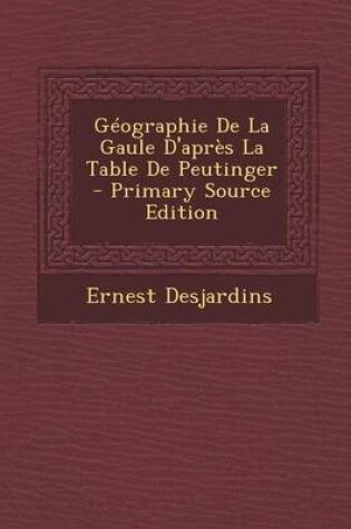 Cover of Geographie de La Gaule D'Apres La Table de Peutinger - Primary Source Edition