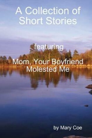 Cover of A Collection of Short Stories: Featuring: Mom, your Boyfriend Molested me