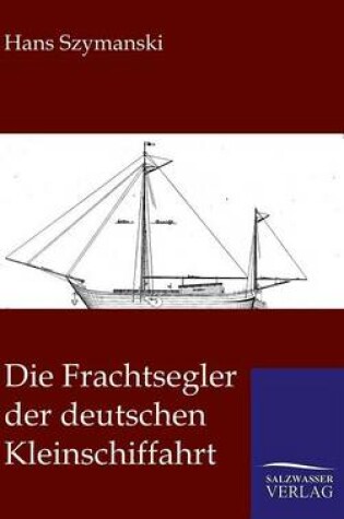 Cover of Die Frachtsegler Der Deutschen Kleinschiffahrt