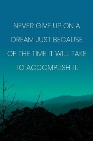 Cover of Inspirational Quote Notebook - 'Never Give Up On A Dream Just Because Of The Time It Will Take To Accomplish It.'