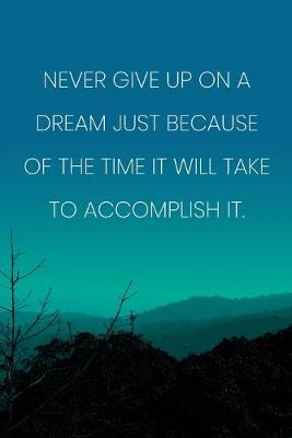 Book cover for Inspirational Quote Notebook - 'Never Give Up On A Dream Just Because Of The Time It Will Take To Accomplish It.'