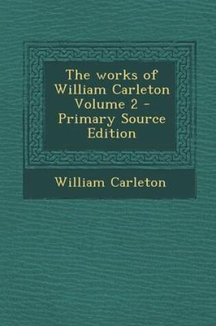 Cover of The Works of William Carleton Volume 2 - Primary Source Edition