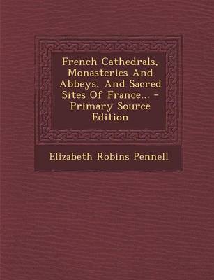 Book cover for French Cathedrals, Monasteries and Abbeys, and Sacred Sites of France... - Primary Source Edition