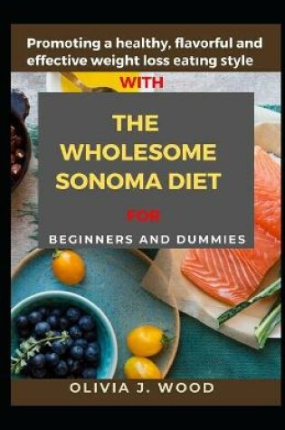 Cover of Promoting A Healthy, Flavorful And Effective Weight Loss Eating Style With The Wholesome Sonoma Diet For Beginners And Dummies