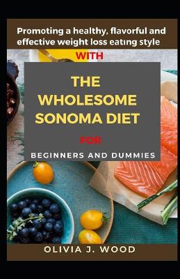 Book cover for Promoting A Healthy, Flavorful And Effective Weight Loss Eating Style With The Wholesome Sonoma Diet For Beginners And Dummies
