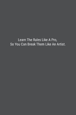 Book cover for Learn The Rules Like A Pro, So You Can Break Them Like An Artist.