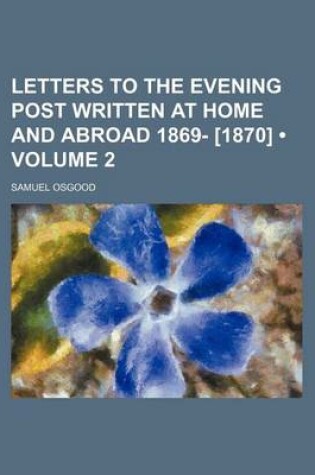 Cover of Letters to the Evening Post Written at Home and Abroad 1869- [1870] (Volume 2)