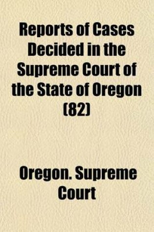 Cover of Reports of Cases Decided in the Supreme Court of the State of Oregon (Volume 82)