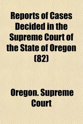 Book cover for Reports of Cases Decided in the Supreme Court of the State of Oregon (Volume 82)