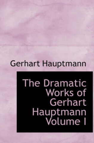 Cover of The Dramatic Works of Gerhart Hauptmann Volume I