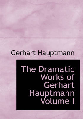 Book cover for The Dramatic Works of Gerhart Hauptmann Volume I