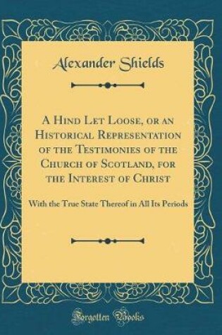 Cover of A Hind Let Loose, or an Historical Representation of the Testimonies of the Church of Scotland, for the Interest of Christ