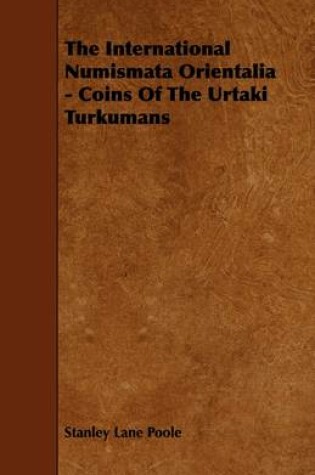 Cover of The International Numismata Orientalia - Coins Of The Urtaki Turkumans