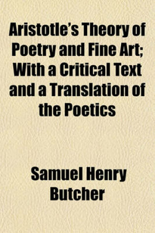 Cover of Aristotle's Theory of Poetry and Fine Art; With a Critical Text and a Translation of the Poetics