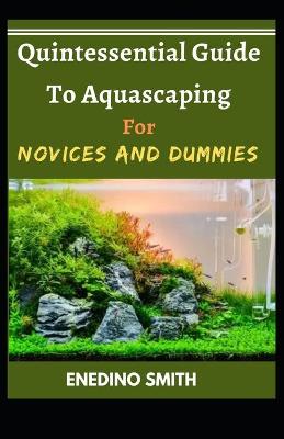 Cover of Quintessential Guide To Aquascaping For Novices And Dummies