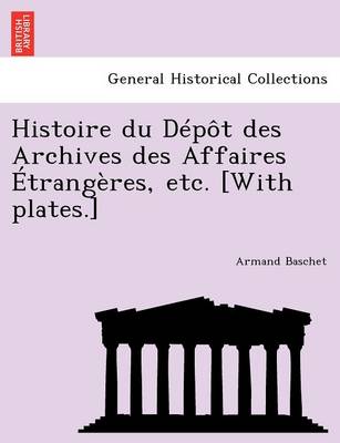 Book cover for Histoire Du Depot Des Archives Des Affaires Etrangeres, Etc. [With Plates.]