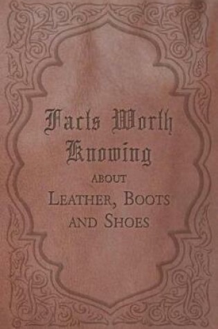 Cover of Facts Worth Knowing about Leather, Boots and Shoes
