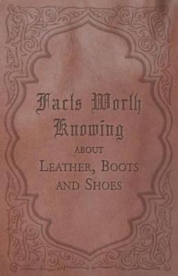 Book cover for Facts Worth Knowing about Leather, Boots and Shoes