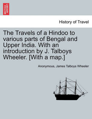 Book cover for The Travels of a Hindoo to Various Parts of Bengal and Upper India. with an Introduction by J. Talboys Wheeler. [With a Map.] Vol. I