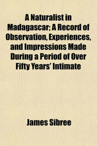Cover of A Naturalist in Madagascar; A Record of Observation, Experiences, and Impressions Made During a Period of Over Fifty Years' Intimate