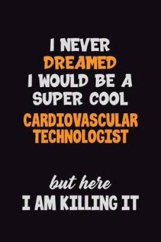 Cover of I Never Dreamed I would Be A Super Cool Cardiovascular Technologist But Here I Am Killing It