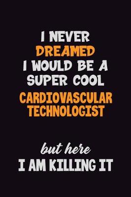 Book cover for I Never Dreamed I would Be A Super Cool Cardiovascular Technologist But Here I Am Killing It