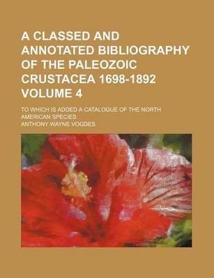 Book cover for A Classed and Annotated Bibliography of the Paleozoic Crustacea 1698-1892 Volume 4; To Which Is Added a Catalogue of the North American Species