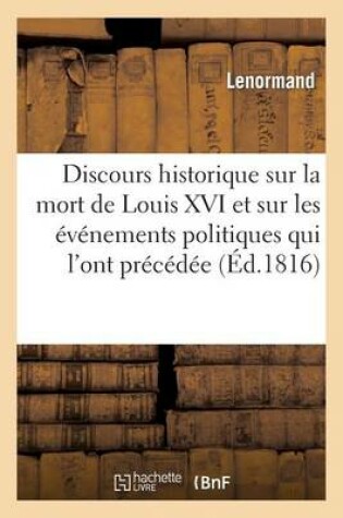 Cover of Discours Historique Sur La Mort de Louis XVI Et Sur Les Evenemens Politiques Qui l'Ont Precedee