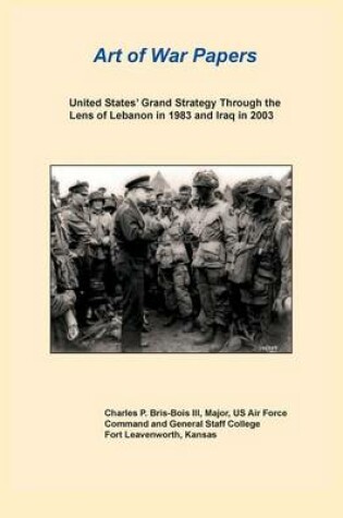 Cover of United States Grand Strategy Through the Lens of Lebanon in 1983 and Iraq in 2003 (Art of War Papers Series)