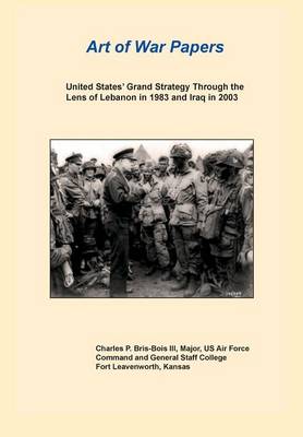 Book cover for United States Grand Strategy Through the Lens of Lebanon in 1983 and Iraq in 2003 (Art of War Papers Series)