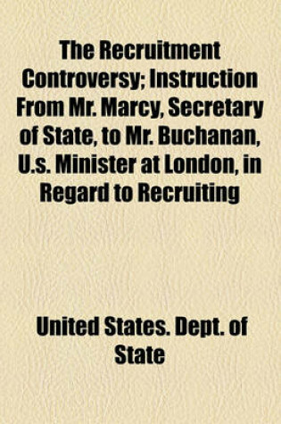 Cover of The Recruitment Controversy; Instruction from Mr. Marcy, Secretary of State, to Mr. Buchanan, U.S. Minister at London, in Regard to Recruiting