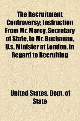 Book cover for The Recruitment Controversy; Instruction from Mr. Marcy, Secretary of State, to Mr. Buchanan, U.S. Minister at London, in Regard to Recruiting