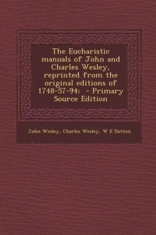 Cover of The Eucharistic Manuals of John and Charles Wesley, Reprinted from the Original Editions of 1748-57-94; - Primary Source Edition