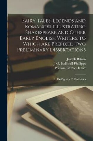 Cover of Fairy Tales, Legends and Romances Illustrating Shakespeare and Other Early English Writers, to Which Are Prefixed Two Preliminary Dissertations; 1. On Pigmies. 2. On Fairies