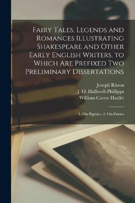 Book cover for Fairy Tales, Legends and Romances Illustrating Shakespeare and Other Early English Writers, to Which Are Prefixed Two Preliminary Dissertations; 1. On Pigmies. 2. On Fairies