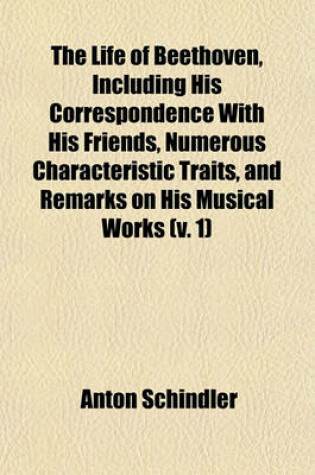 Cover of The Life of Beethoven, Including His Correspondence with His Friends, Numerous Characteristic Traits, and Remarks on His Musical Works (V. 1)