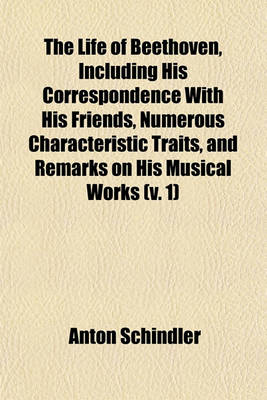 Book cover for The Life of Beethoven, Including His Correspondence with His Friends, Numerous Characteristic Traits, and Remarks on His Musical Works (V. 1)