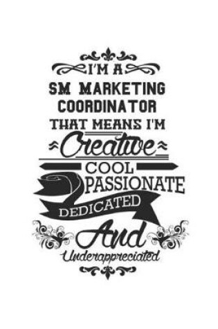 Cover of I'm A SM Marketing Coordinator That Means I'm Creative Cool Passionate Dedicated And Underappreciated