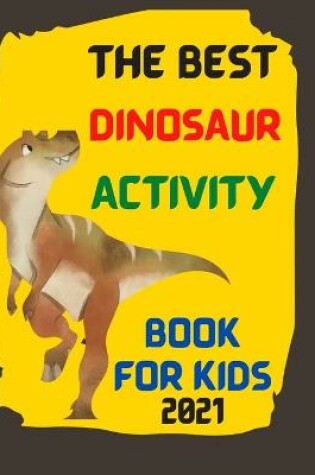 Cover of The Best Dinosaur Activity Book For Kids 2021