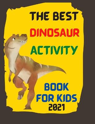 Book cover for The Best Dinosaur Activity Book For Kids 2021