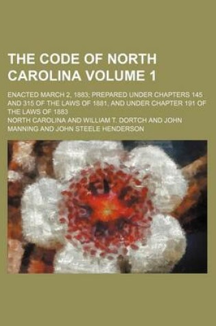 Cover of The Code of North Carolina Volume 1; Enacted March 2, 1883 Prepared Under Chapters 145 and 315 of the Laws of 1881, and Under Chapter 191 of the Laws of 1883