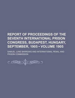 Book cover for Report of Proceedings of the Seventh International Prison Congress, Budapest, Hungary, September, 1905 (Volume 1905)