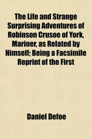 Cover of The Life and Strange Surprising Adventures of Robinson Crusoe of York, Mariner, as Related by Himself; Being a Facsimile Reprint of the First