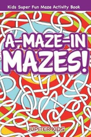 Cover of A-Maze-in Mazes! Kids Super Fun Maze Activity Book