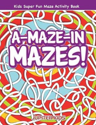 Book cover for A-Maze-in Mazes! Kids Super Fun Maze Activity Book