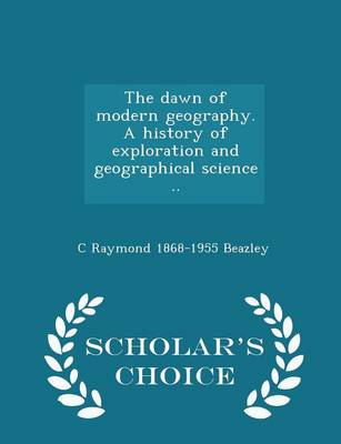 Book cover for The Dawn of Modern Geography. a History of Exploration and Geographical Science .. - Scholar's Choice Edition