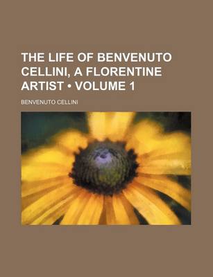 Book cover for The Life of Benvenuto Cellini, a Florentine Artist (Volume 1)