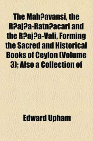 Cover of The Mah Avansi, the R Aj A-Ratn Acari and the R Aj A-Vali, Forming the Sacred and Historical Books of Ceylon (Volume 3); Also a Collection of Tracts Illustrative of the Doctrines and Literature of Buddhism in Three Volumes